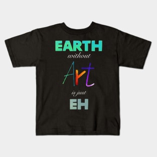 Earth without Art is just Eh Kids T-Shirt